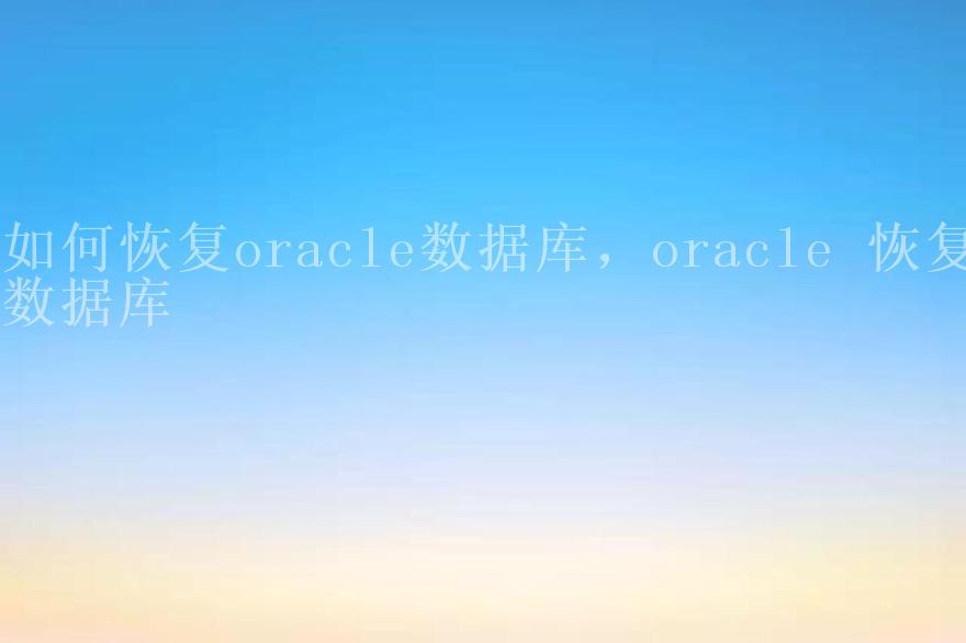 如何恢复oracle数据库，oracle 恢复数据库2