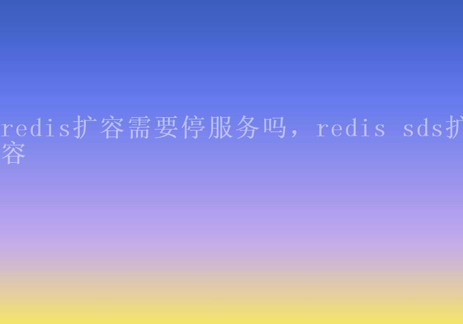 redis扩容需要停服务吗，redis sds扩容1