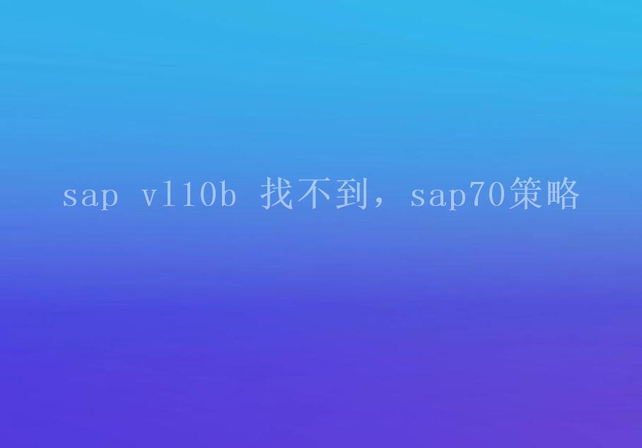 sap vl10b 找不到，sap70策略1