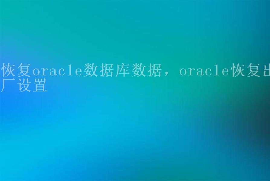 恢复oracle数据库数据，oracle恢复出厂设置1