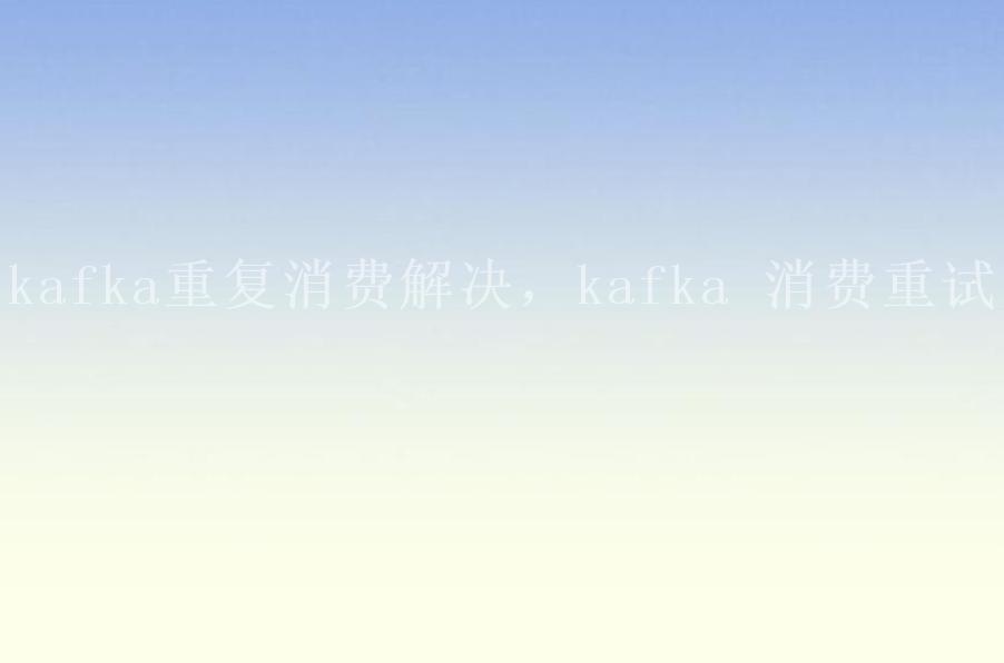 kafka重复消费解决，kafka 消费重试1