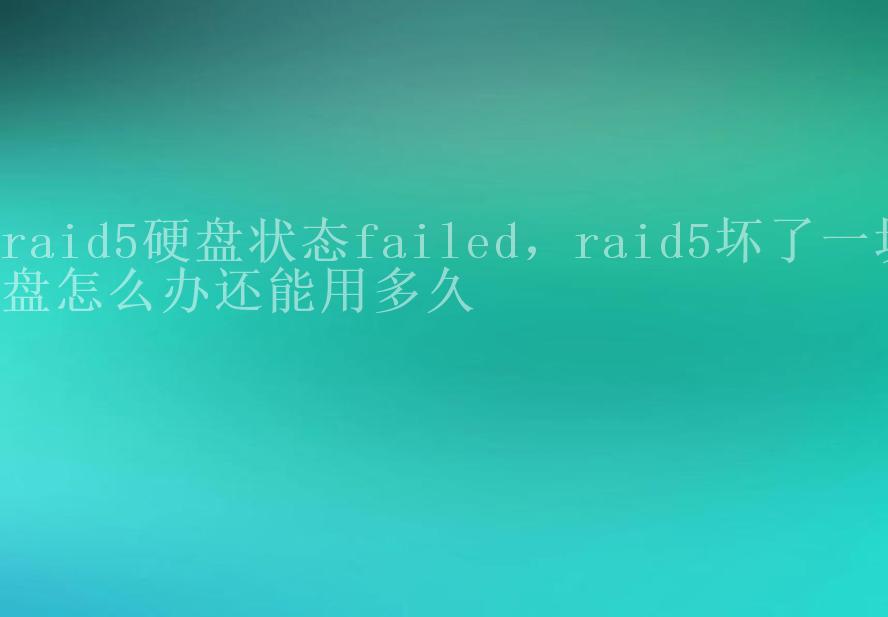 raid5硬盘状态failed，raid5坏了一块盘怎么办还能用多久1