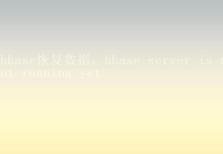hbase恢复数据，hbase server is not running yet1
