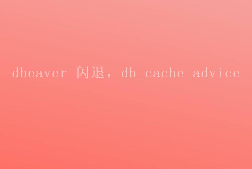 dbeaver 闪退，db_cache_advice1