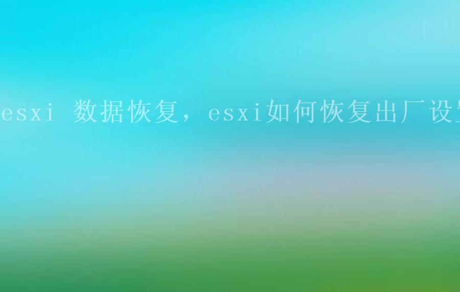 esxi 数据恢复，esxi如何恢复出厂设置2