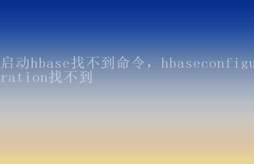 启动hbase找不到命令，hbaseconfiguration找不到1