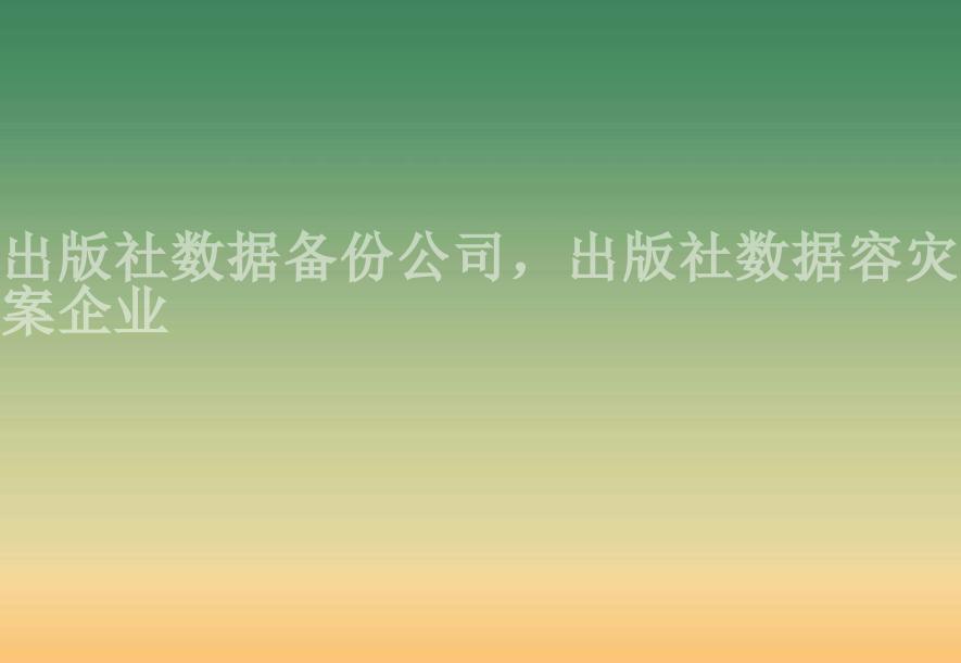 出版社数据备份公司，出版社数据容灾方案企业1