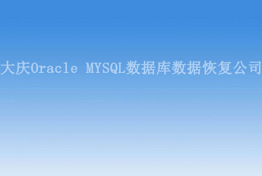 大庆Oracle MYSQL数据库数据恢复公司1