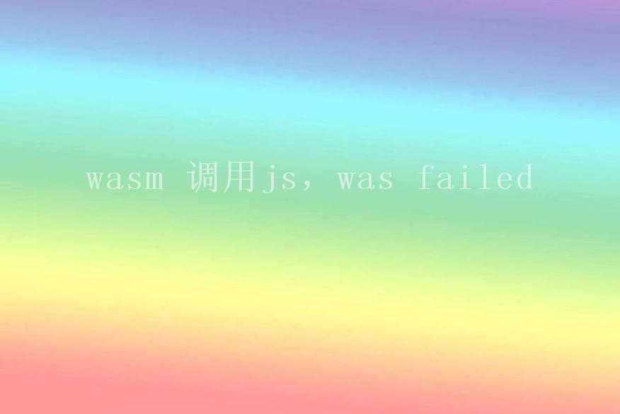 wasm 调用js，was failed2