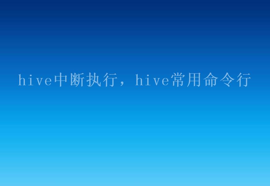 hive中断执行，hive常用命令行2