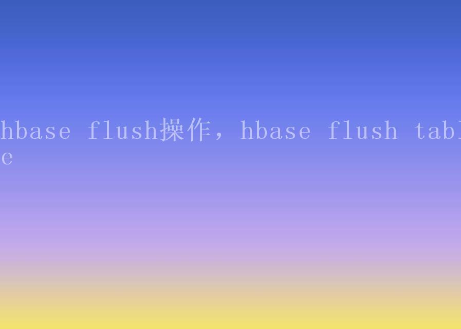 hbase flush操作，hbase flush table2