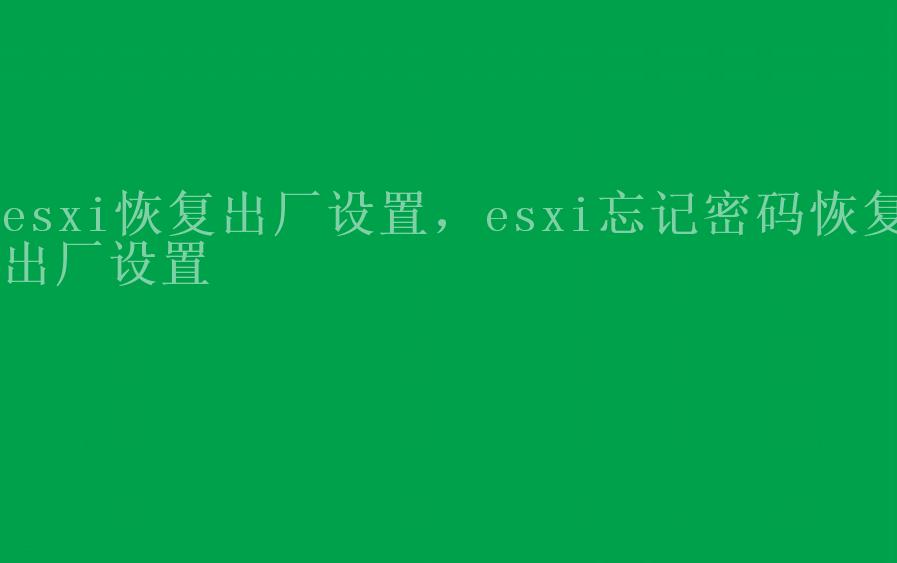 esxi恢复出厂设置，esxi忘记密码恢复出厂设置2