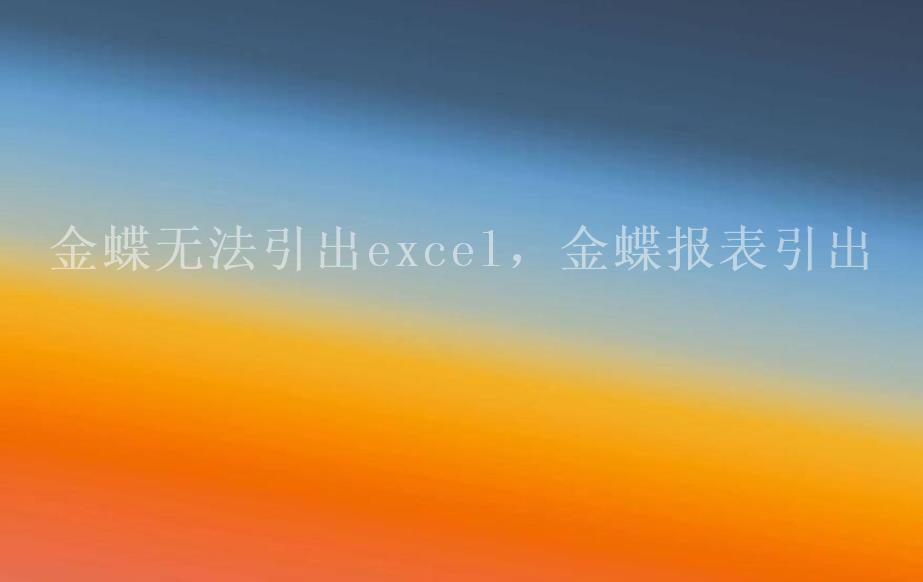 金蝶无法引出excel，金蝶报表引出1