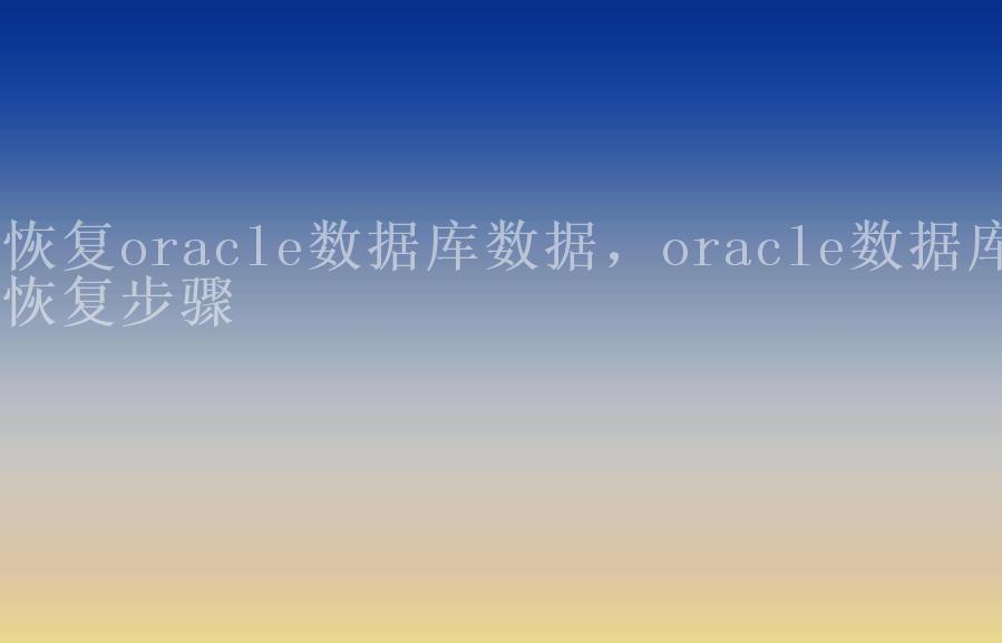 恢复oracle数据库数据，oracle数据库恢复步骤2