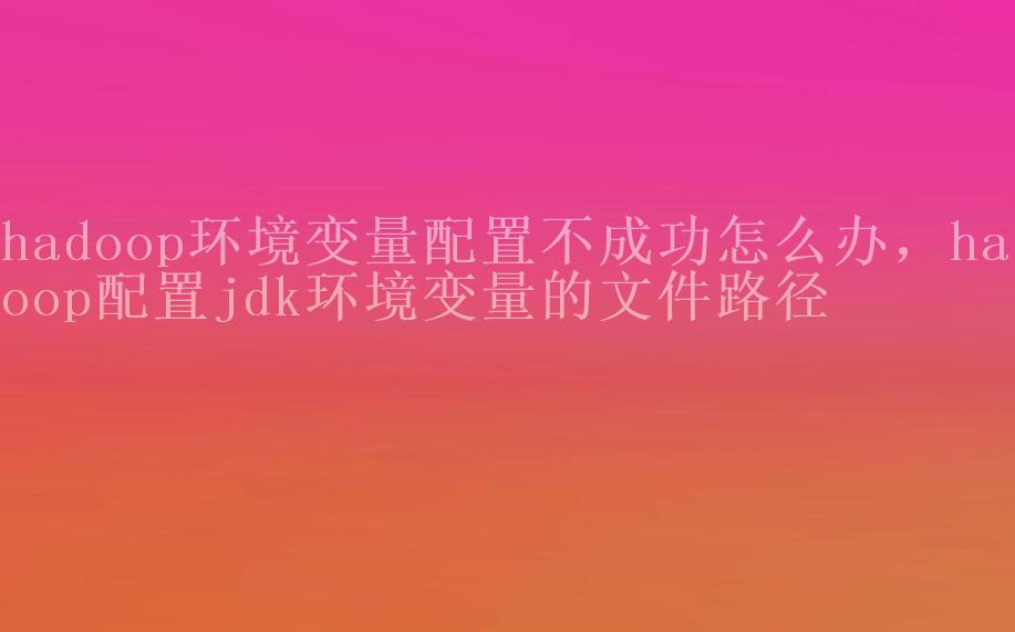 hadoop环境变量配置不成功怎么办，hadoop配置jdk环境变量的文件路径1