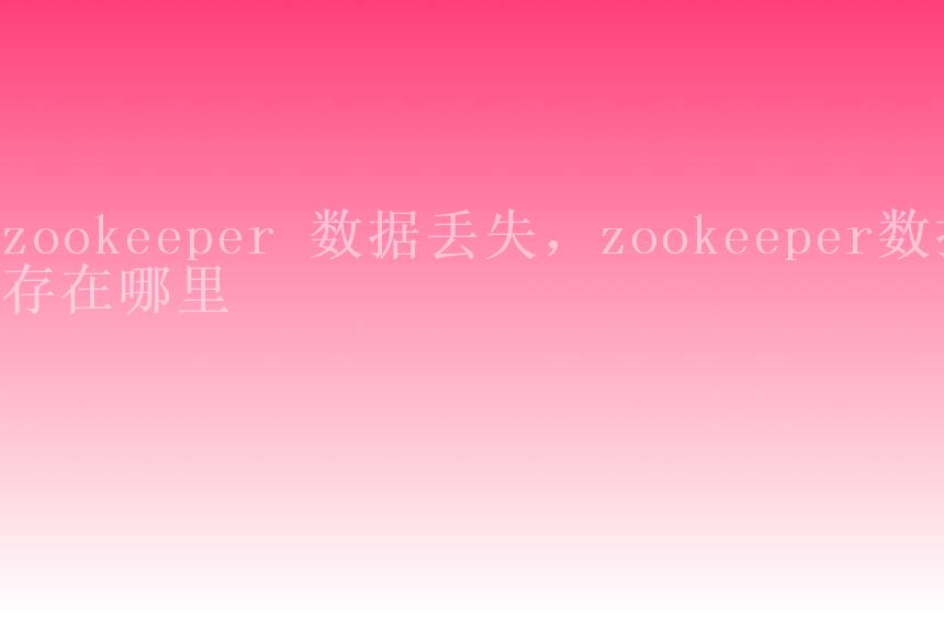 zookeeper 数据丢失，zookeeper数据存在哪里1