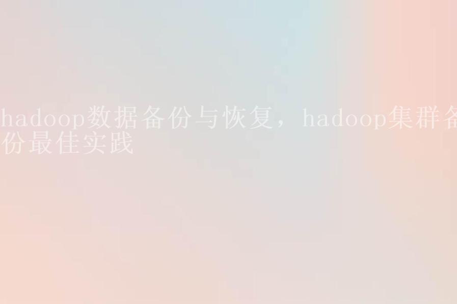 hadoop数据备份与恢复，hadoop集群备份最佳实践1