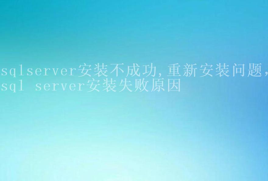 sqlserver安装不成功,重新安装问题，sql server安装失败原因1