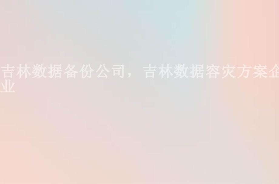 吉林数据备份公司，吉林数据容灾方案企业2