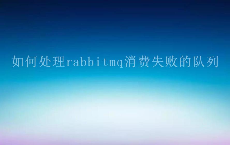 如何处理rabbitmq消费失败的队列2