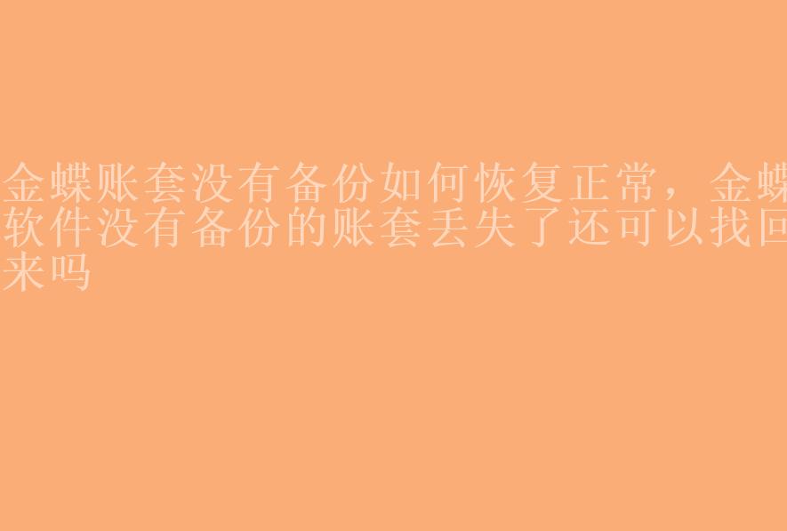 金蝶账套没有备份如何恢复正常，金蝶软件没有备份的账套丢失了还可以找回来吗1