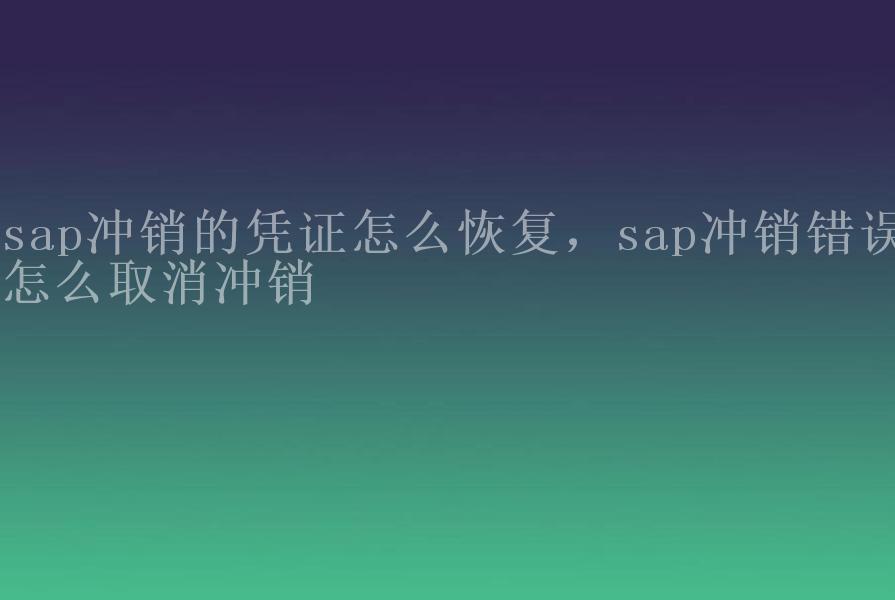 sap冲销的凭证怎么恢复，sap冲销错误怎么取消冲销1