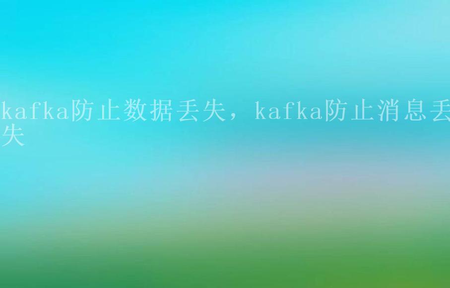 kafka防止数据丢失，kafka防止消息丢失1