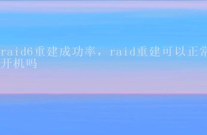 raid6重建成功率，raid重建可以正常开机吗2