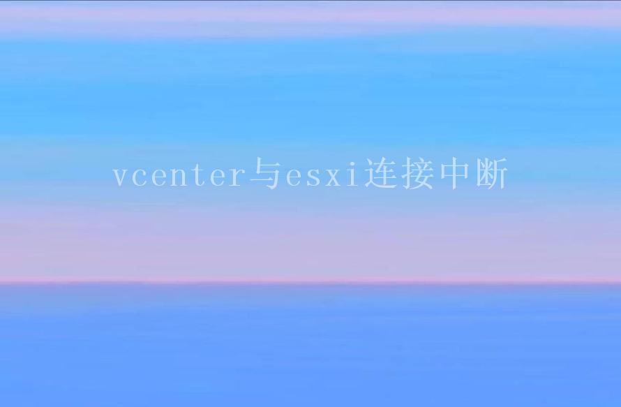 vcenter与esxi连接中断2