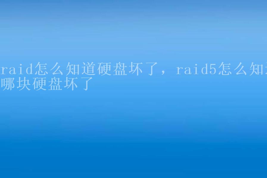 raid怎么知道硬盘坏了，raid5怎么知道哪块硬盘坏了1