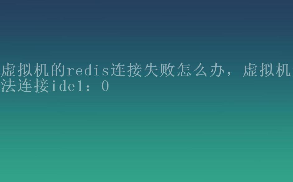 虚拟机的redis连接失败怎么办，虚拟机无法连接ide1：01