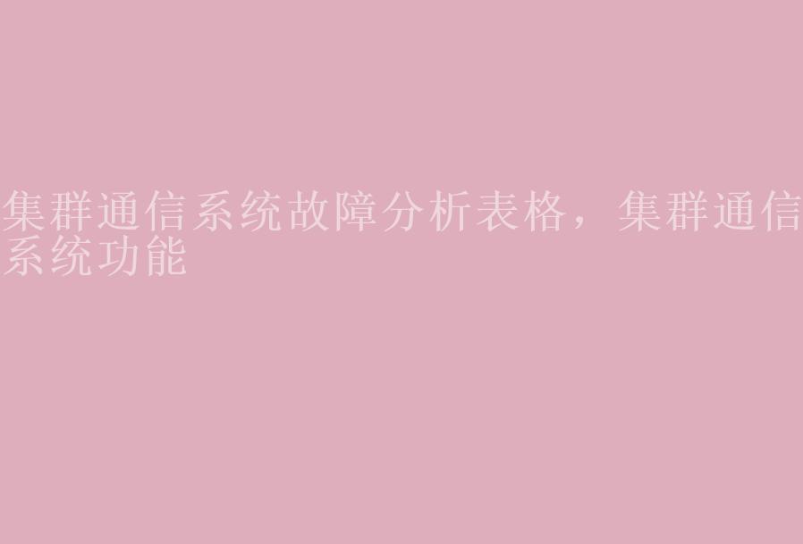 集群通信系统故障分析表格，集群通信系统功能1