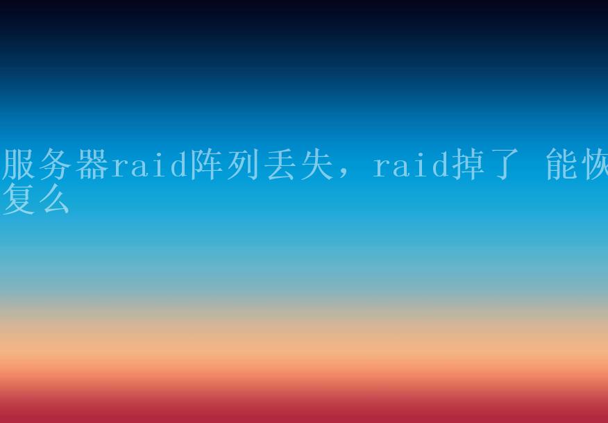 服务器raid阵列丢失，raid掉了 能恢复么1