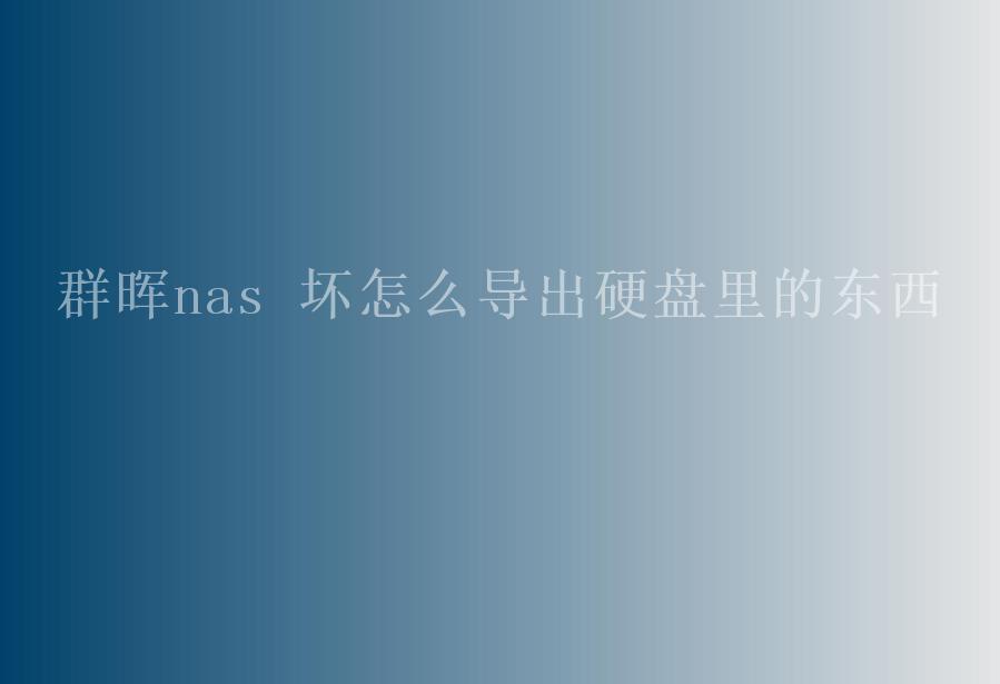 群晖nas 坏怎么导出硬盘里的东西2