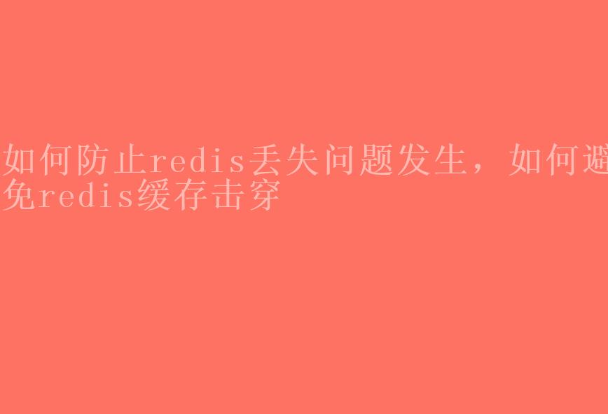 如何防止redis丢失问题发生，如何避免redis缓存击穿1