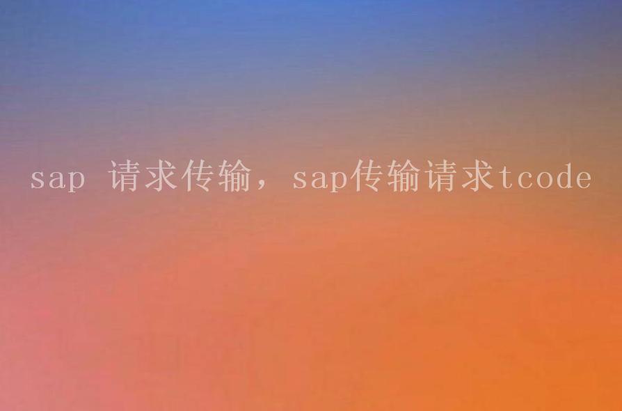 sap 请求传输，sap传输请求tcode1