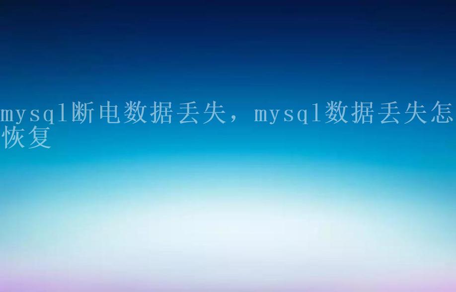 mysql断电数据丢失，mysql数据丢失怎么恢复2