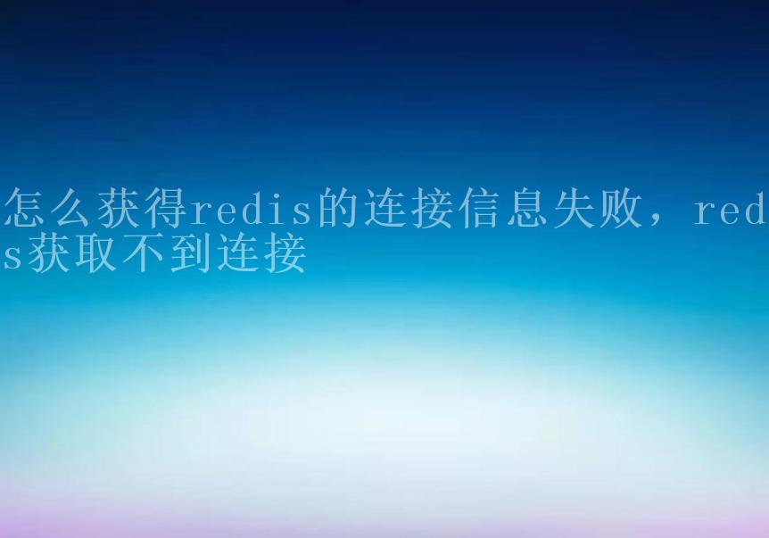 怎么获得redis的连接信息失败，redis获取不到连接1