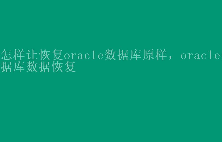 怎样让恢复oracle数据库原样，oracle数据库数据恢复1