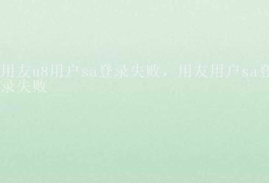 用友u8用户sa登录失败，用友用户sa登录失败1