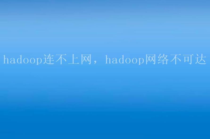 hadoop连不上网，hadoop网络不可达2