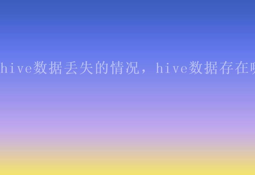 hive数据丢失的情况，hive数据存在哪2