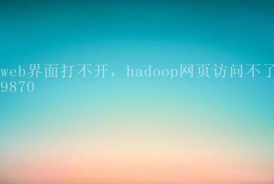 web界面打不开，hadoop网页访问不了98702