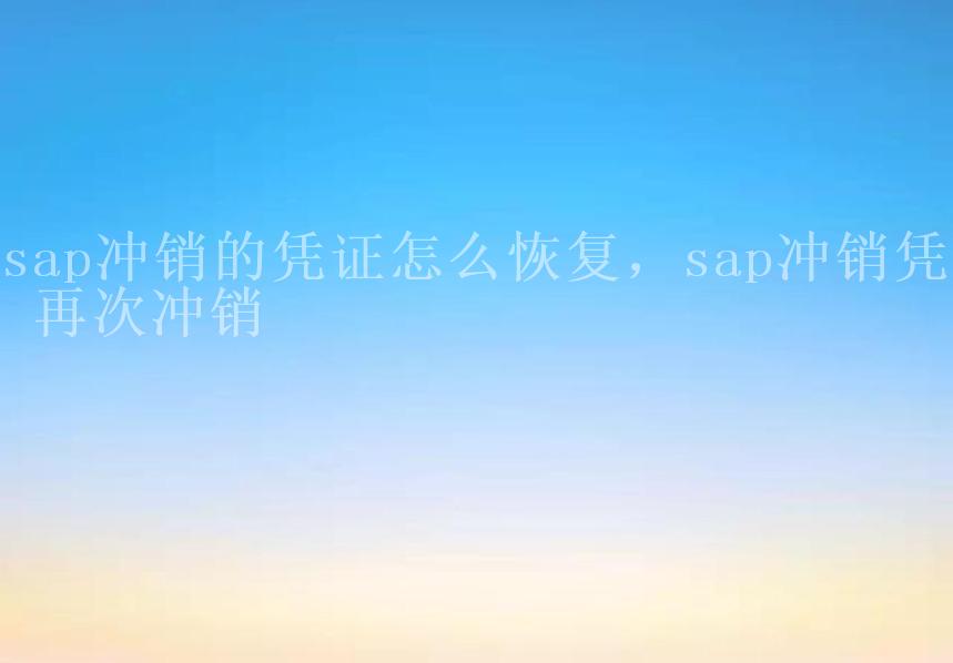 sap冲销的凭证怎么恢复，sap冲销凭证 再次冲销1