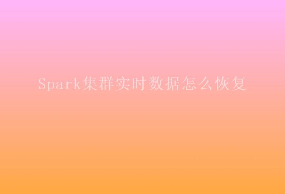 Spark集群实时数据怎么恢复1