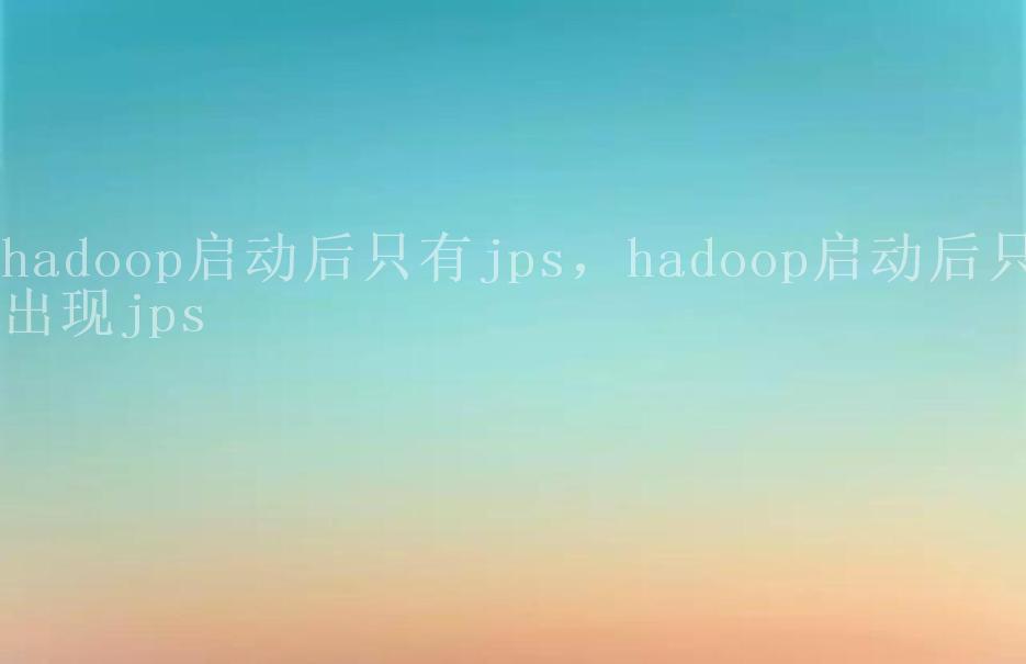 hadoop启动后只有jps，hadoop启动后只出现jps2