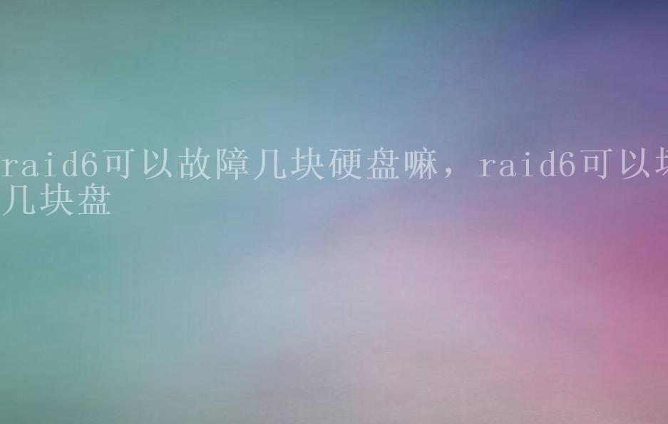 raid6可以故障几块硬盘嘛，raid6可以坏几块盘2