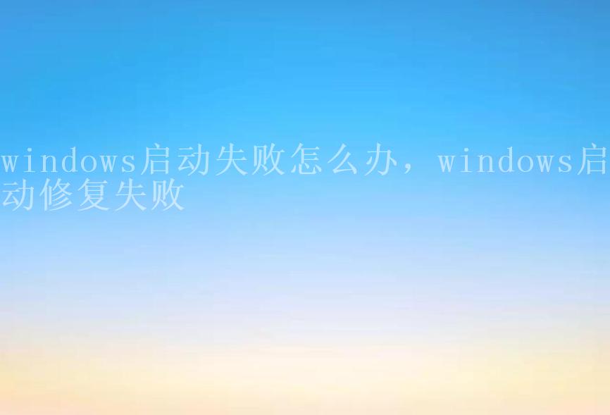 windows启动失败怎么办，windows启动修复失败2