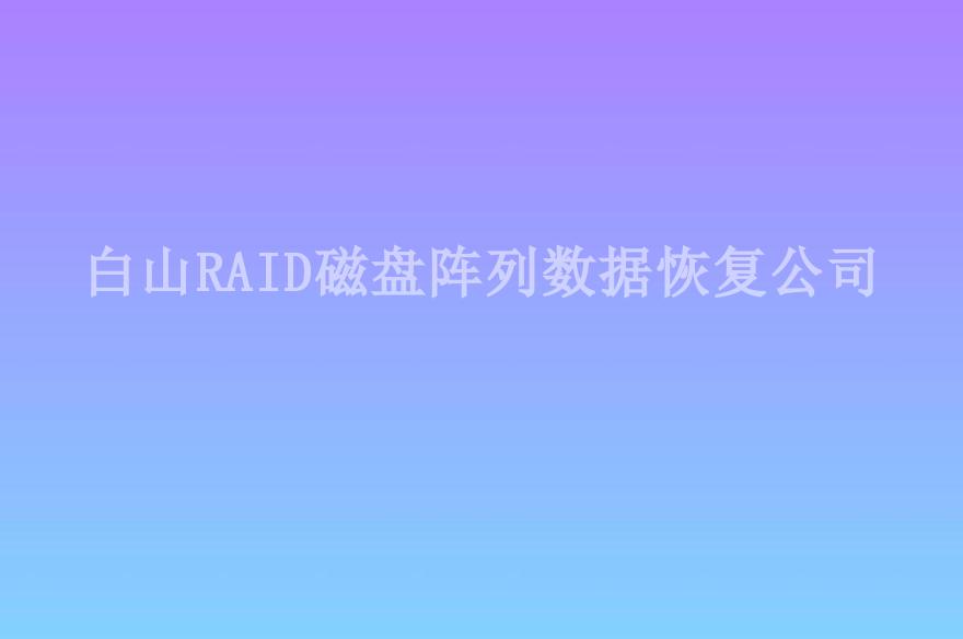 白山RAID磁盘阵列数据恢复公司2