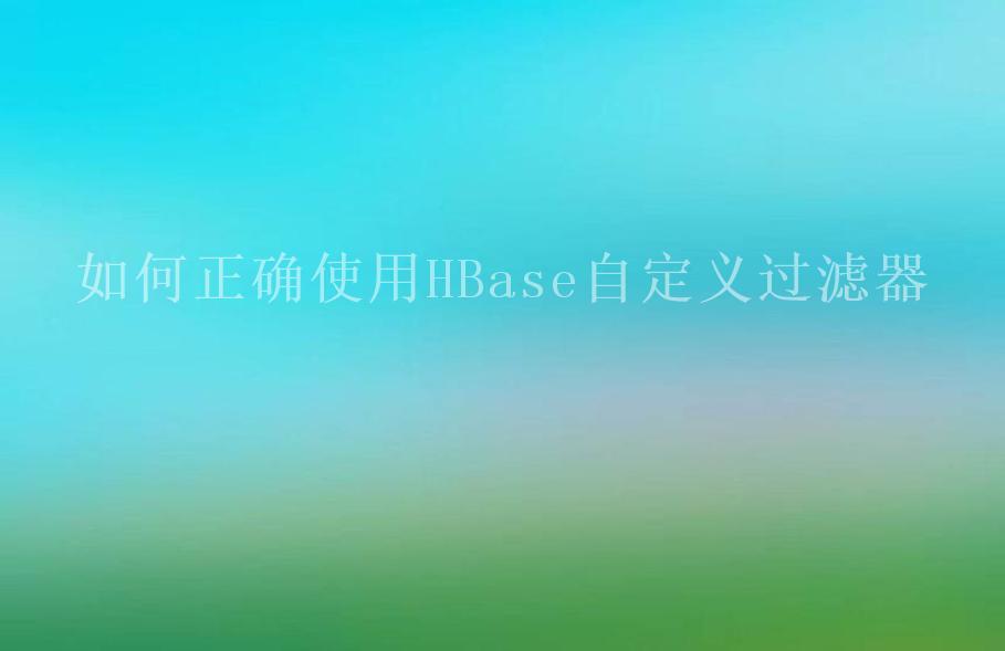 如何正确使用HBase自定义过滤器2